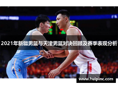 2021年新疆男篮与天津男篮对决回顾及赛季表现分析