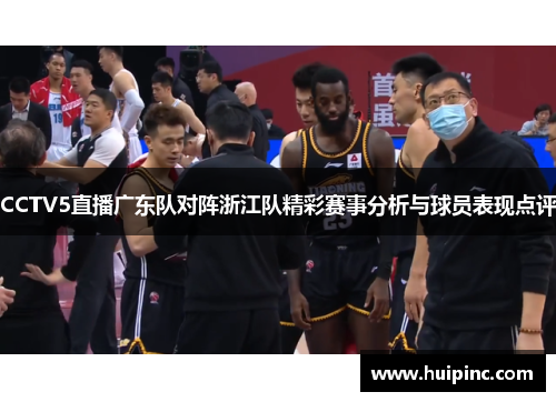 CCTV5直播广东队对阵浙江队精彩赛事分析与球员表现点评
