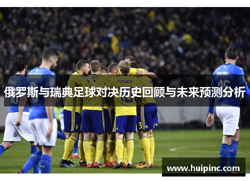 俄罗斯与瑞典足球对决历史回顾与未来预测分析