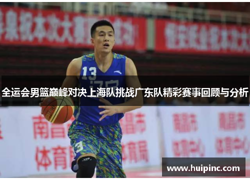 全运会男篮巅峰对决上海队挑战广东队精彩赛事回顾与分析