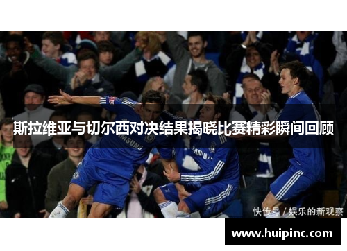 斯拉维亚与切尔西对决结果揭晓比赛精彩瞬间回顾 斯拉维亚与切尔西对决结果揭晓比赛精彩瞬间回顾