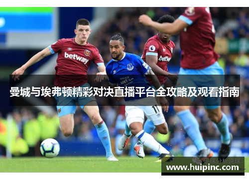曼城与埃弗顿精彩对决直播平台全攻略及观看指南