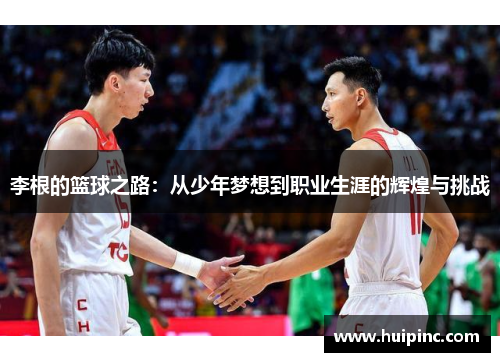 李根的篮球之路：从少年梦想到职业生涯的辉煌与挑战