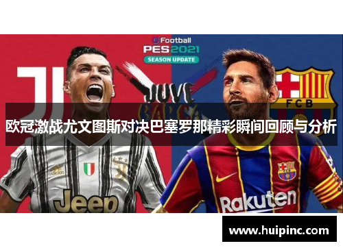 欧冠激战尤文图斯对决巴塞罗那精彩瞬间回顾与分析